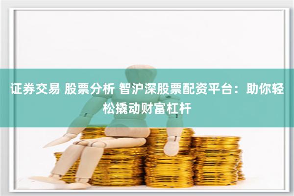 证券交易 股票分析 智沪深股票配资平台：助你轻松撬动财富杠杆