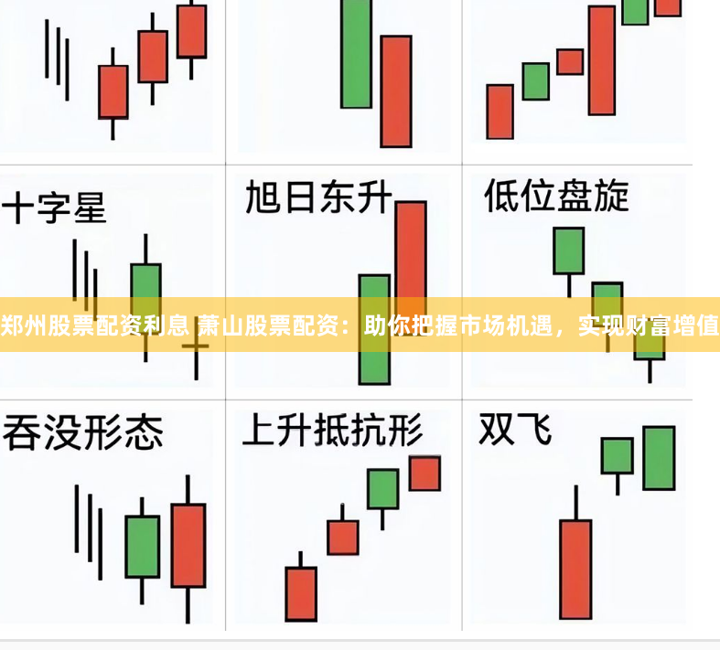 郑州股票配资利息 萧山股票配资：助你把握市场机遇，实现财富增值