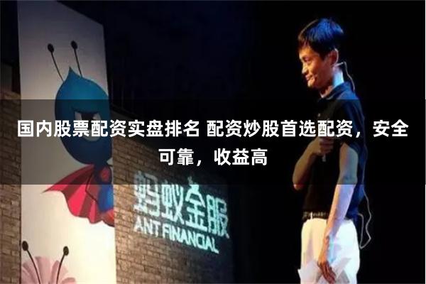 国内股票配资实盘排名 配资炒股首选配资，安全可靠，收益高