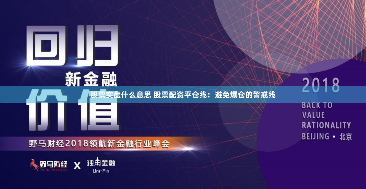 股票实盘什么意思 股票配资平仓线：避免爆仓的警戒线