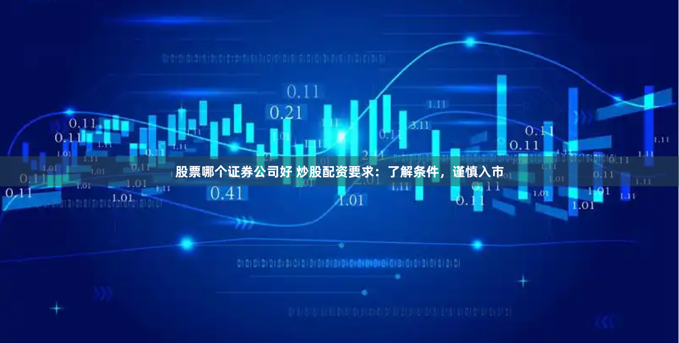 股票哪个证券公司好 炒股配资要求：了解条件，谨慎入市