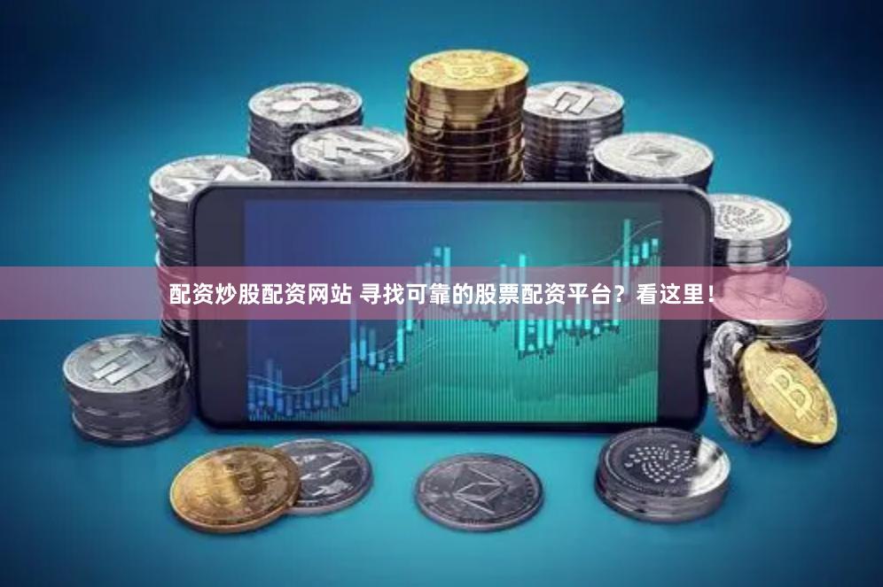 配资炒股配资网站 寻找可靠的股票配资平台？看这里！