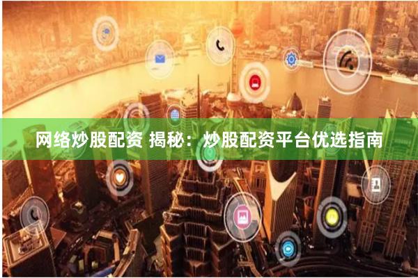 网络炒股配资 揭秘：炒股配资平台优选指南