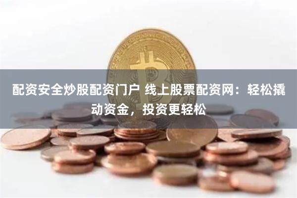 配资安全炒股配资门户 线上股票配资网：轻松撬动资金，投资更轻松