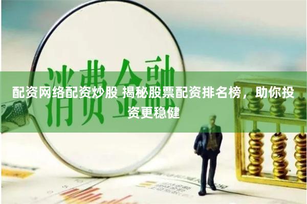 配资网络配资炒股 揭秘股票配资排名榜，助你投资更稳健