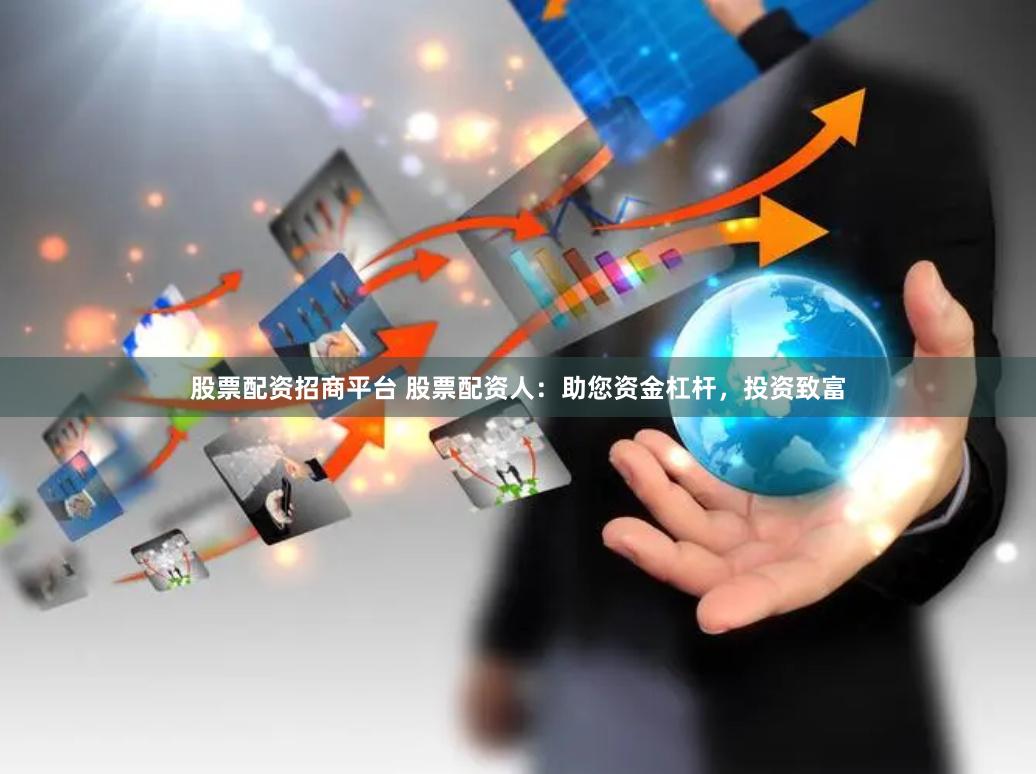 股票配资招商平台 股票配资人：助您资金杠杆，投资致富