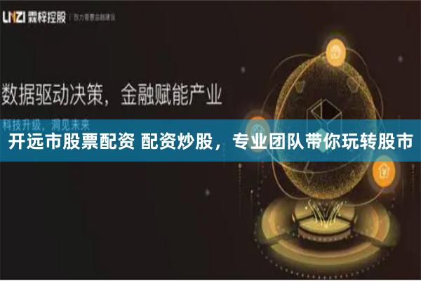 开远市股票配资 配资炒股，专业团队带你玩转股市