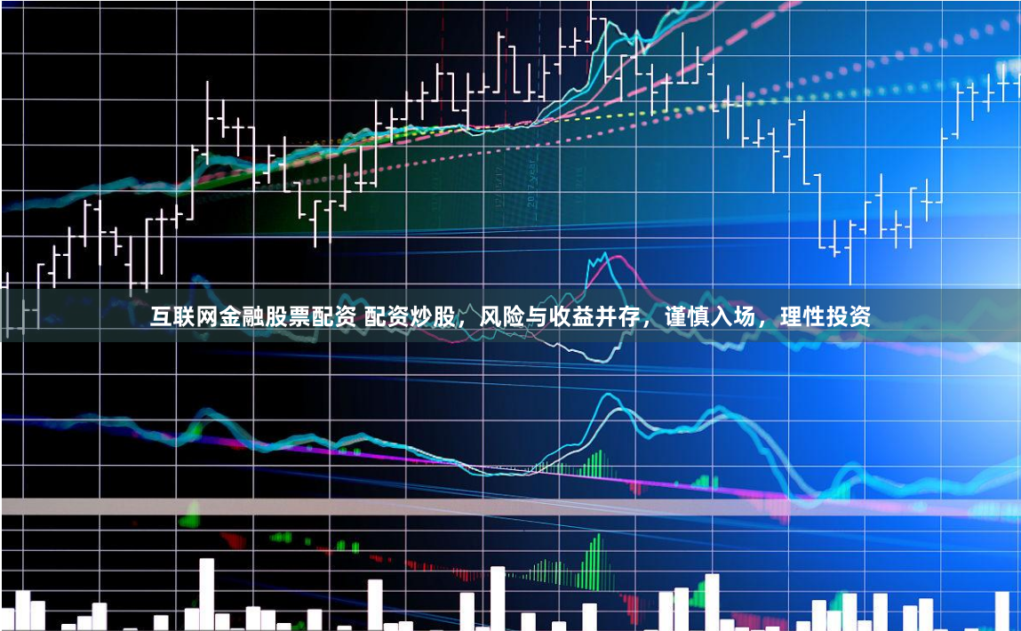 互联网金融股票配资 配资炒股，风险与收益并存，谨慎入场，理性投资