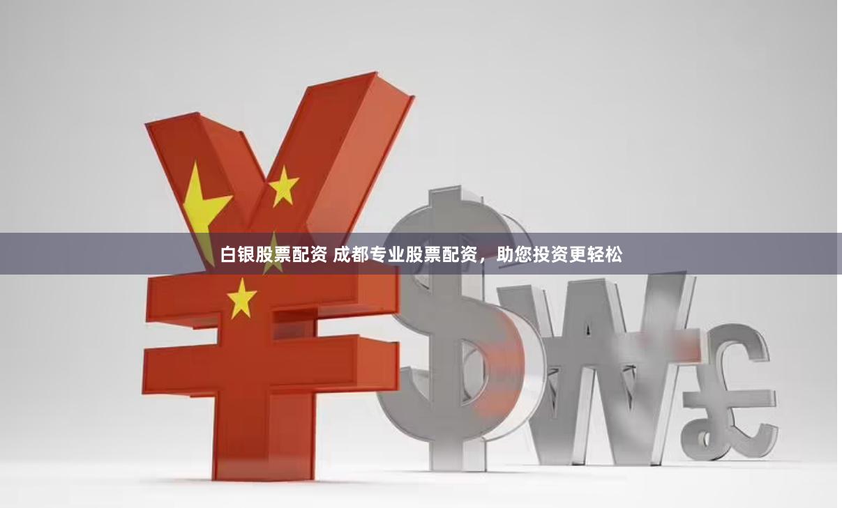 白银股票配资 成都专业股票配资，助您投资更轻松