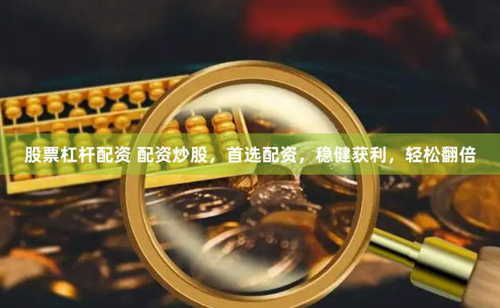 股票杠杆配资 配资炒股，首选配资，稳健获利，轻松翻倍