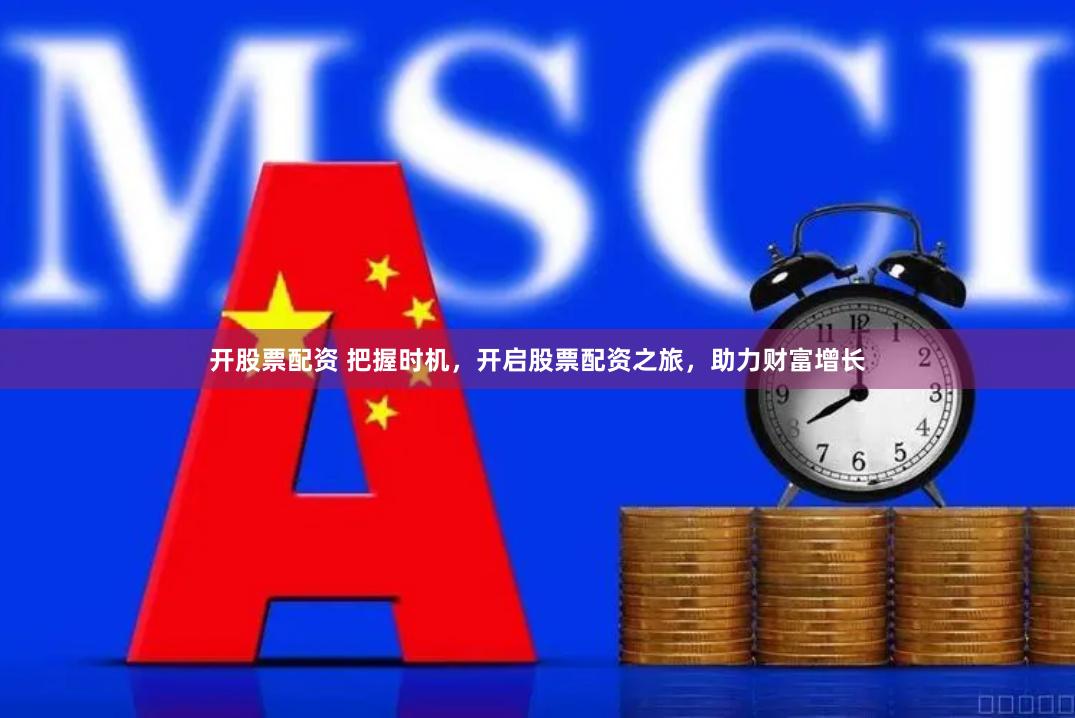 开股票配资 把握时机，开启股票配资之旅，助力财富增长