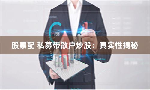 股票配 私募带散户炒股：真实性揭秘