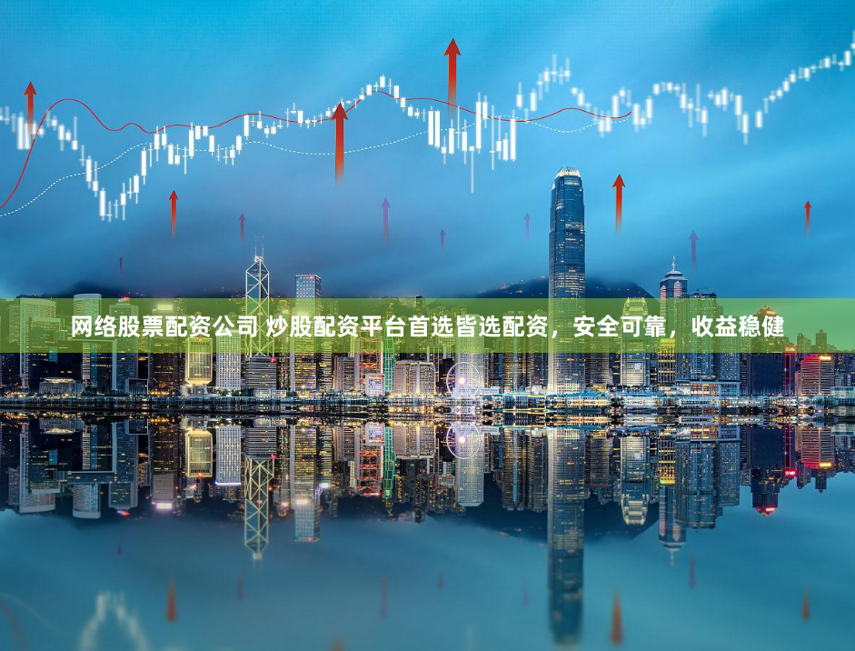 网络股票配资公司 炒股配资平台首选皆选配资,安全可靠,收益稳健