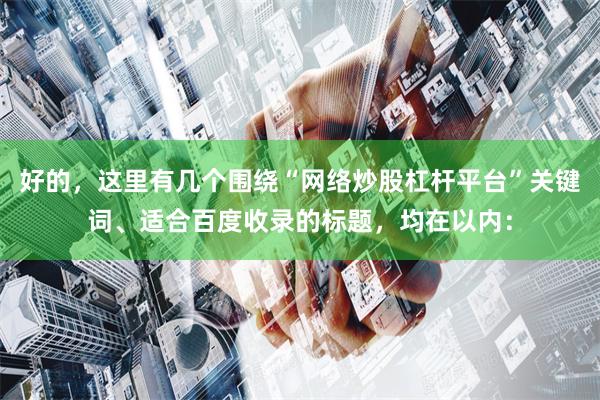 好的，这里有几个围绕“网络炒股杠杆平台”关键词、适合百度收录的标题，均在以内：