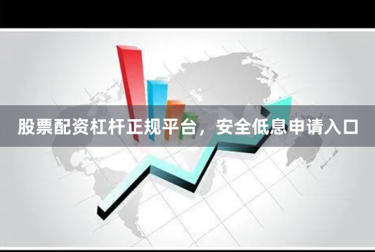 股票配资杠杆正规平台，安全低息申请入口