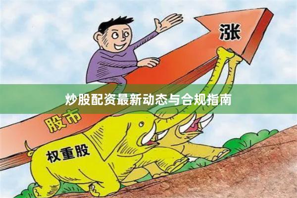 炒股配资最新动态与合规指南