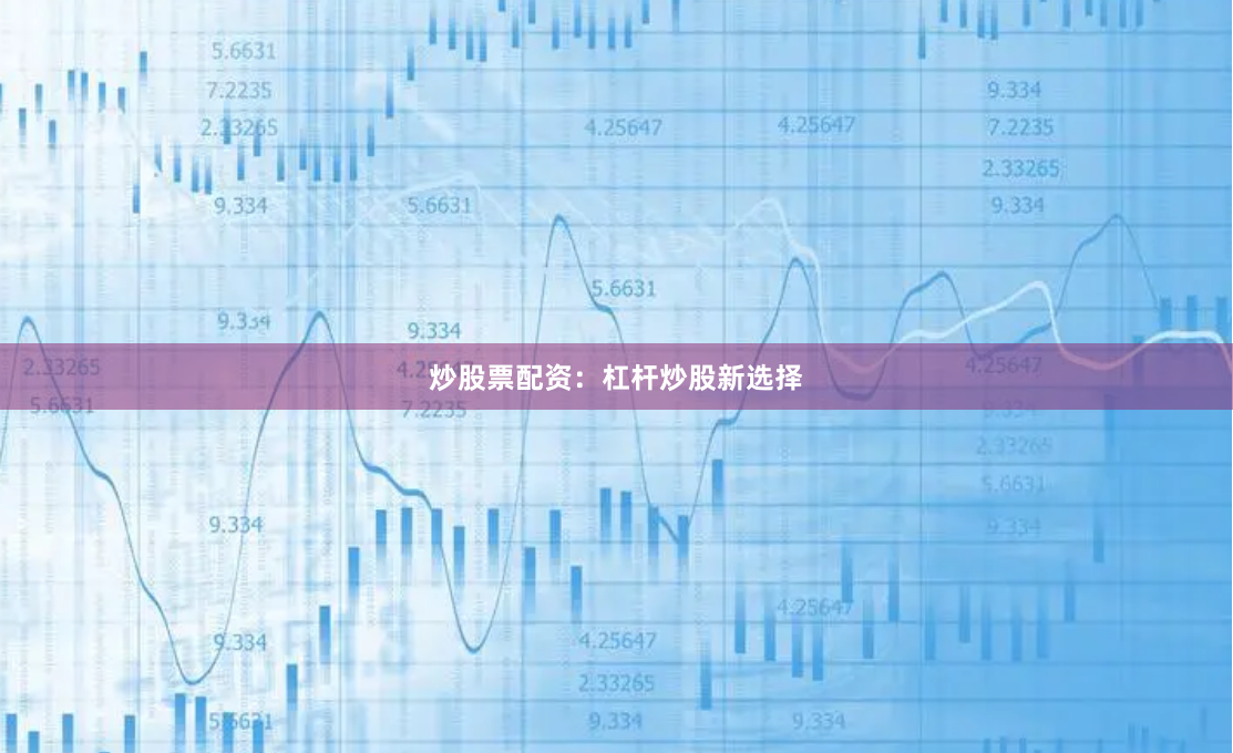 炒股票配资:杠杆炒股新选择