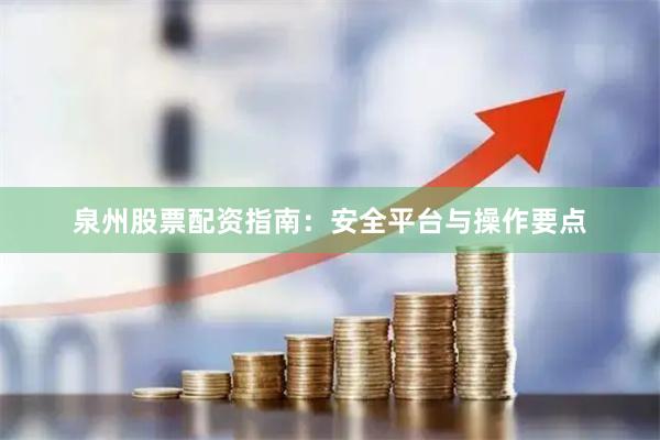 泉州股票配资指南：安全平台与操作要点