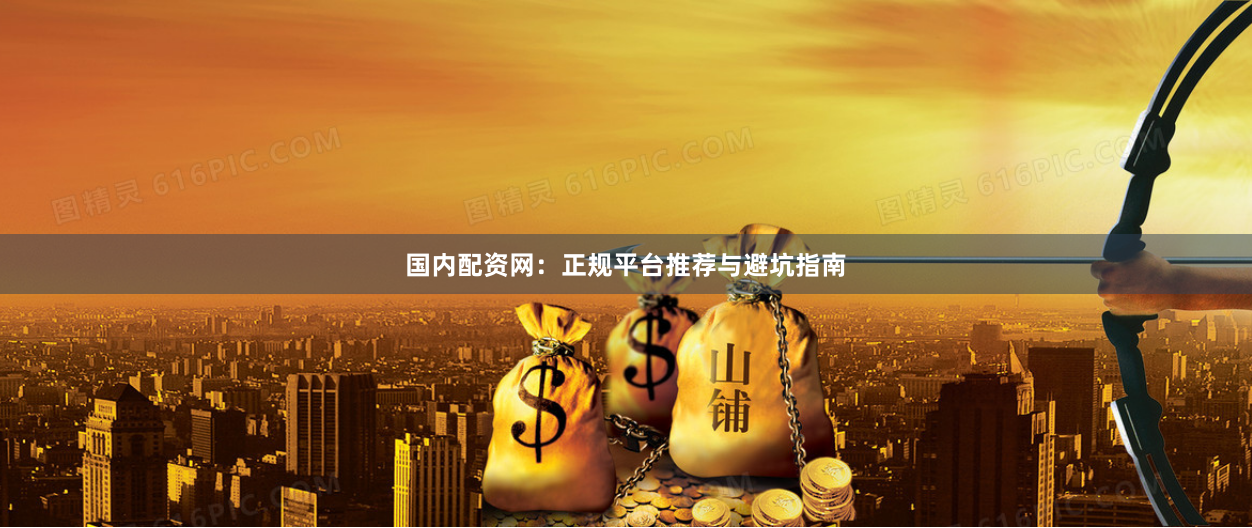 国内配资网：正规平台推荐与避坑指南