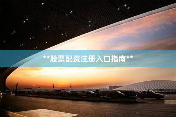 **股票配资注册入口指南**