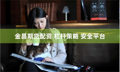 金昌期货配资 杠杆策略 安全平台