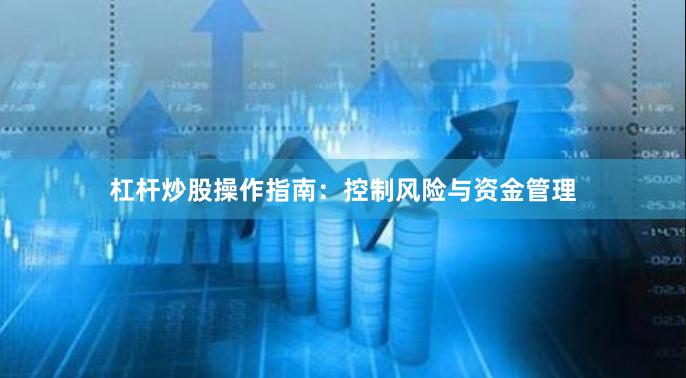 杠杆炒股操作指南：控制风险与资金管理