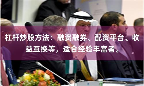 杠杆炒股方法：融资融券、配资平台、收益互换等，适合经验丰富者。