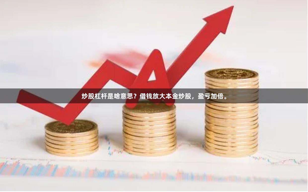 炒股杠杆是啥意思？借钱放大本金炒股，盈亏加倍。