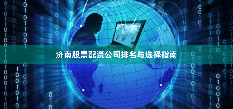 济南股票配资公司排名与选择指南