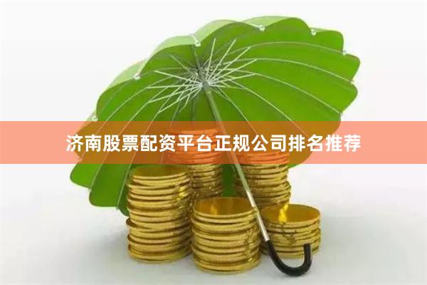 济南股票配资平台正规公司排名推荐