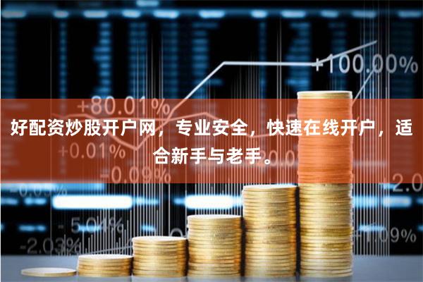 好配资炒股开户网，专业安全，快速在线开户，适合新手与老手。