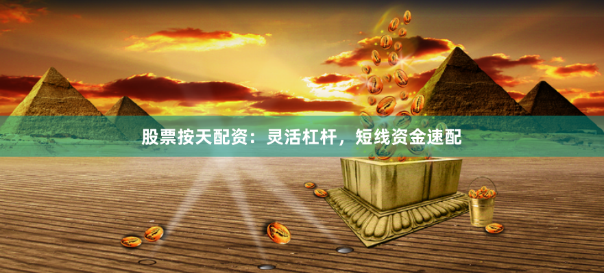 股票按天配资：灵活杠杆，短线资金速配