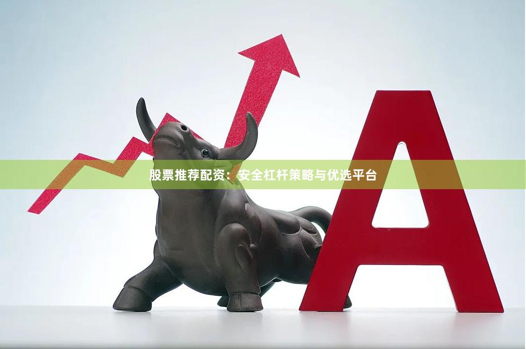 股票推荐配资：安全杠杆策略与优选平台