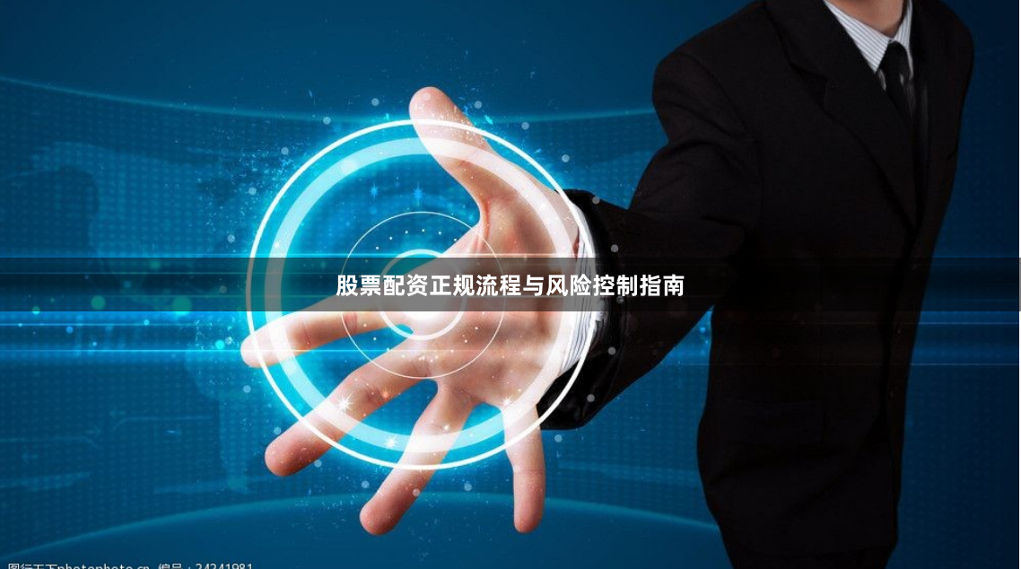 股票配资正规流程与风险控制指南