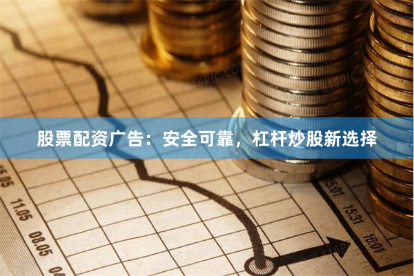 股票配资广告：安全可靠，杠杆炒股新选择