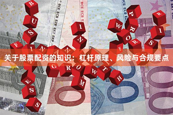 关于股票配资的知识：杠杆原理、风险与合规要点