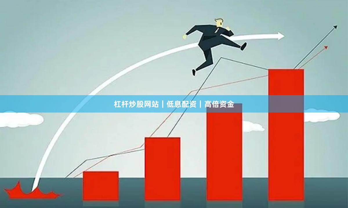 杠杆炒股网站｜低息配资｜高倍资金