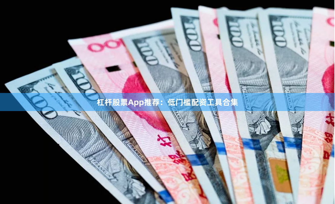 杠杆股票App推荐：低门槛配资工具合集