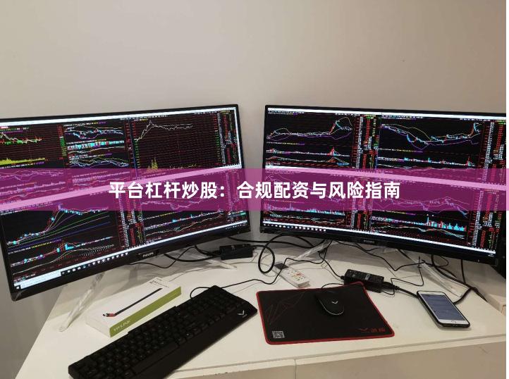 平台杠杆炒股：合规配资与风险指南