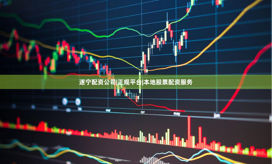 遂宁配资公司|正规平台|本地股票配资服务