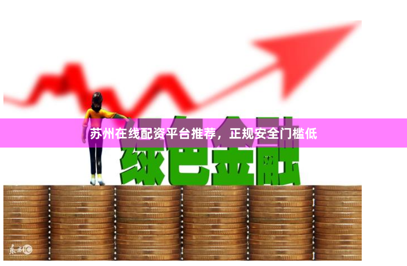 苏州在线配资平台推荐，正规安全门槛低