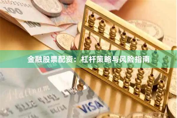 金融股票配资：杠杆策略与风险指南