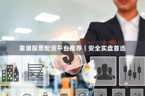 靠谱股票配资平台推荐｜安全实盘首选