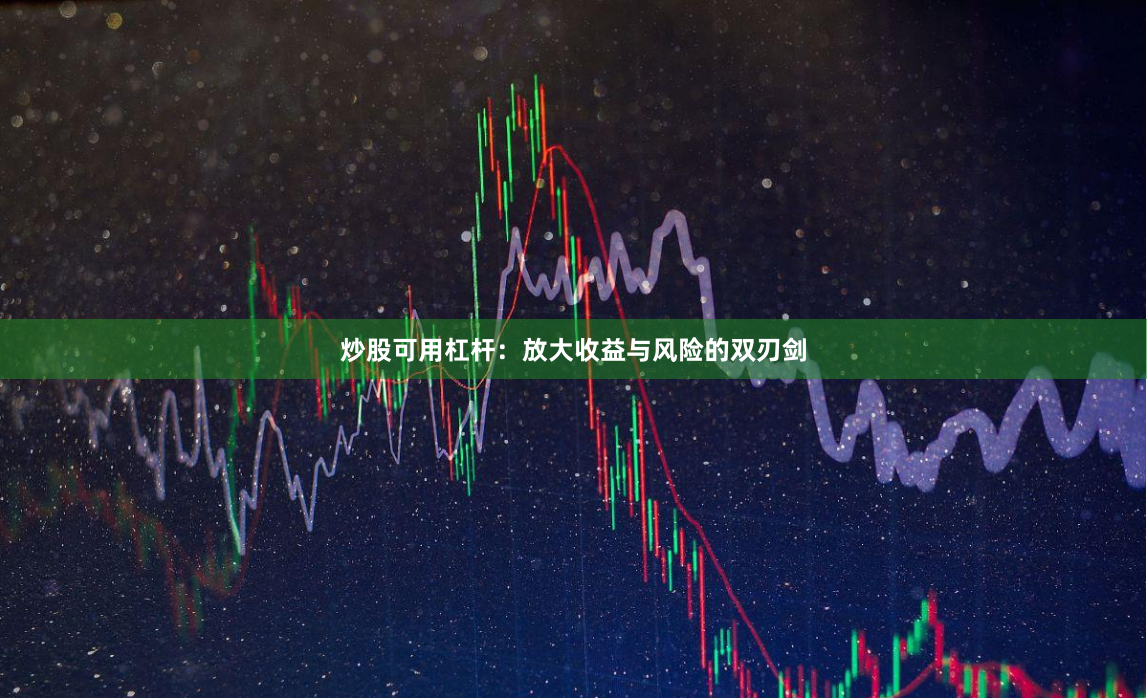 炒股可用杠杆：放大收益与风险的双刃剑