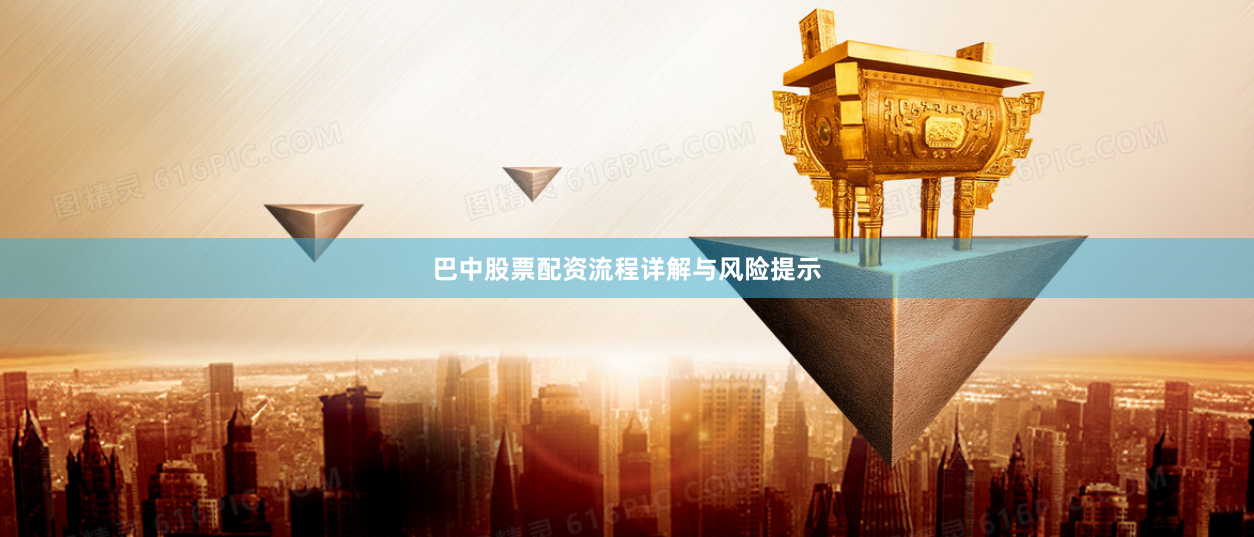 巴中股票配资流程详解与风险提示