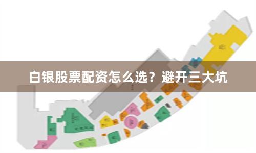 白银股票配资怎么选？避开三大坑
